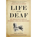 Life After Deaf: My Misadventures in Hearing Loss and Recovery
