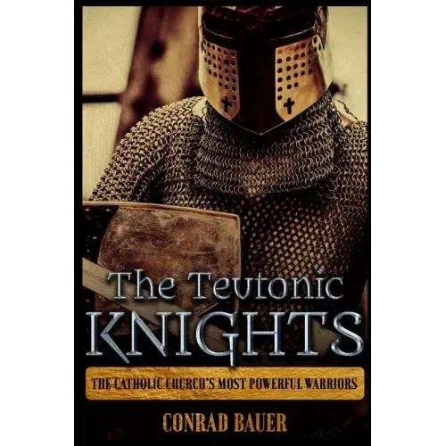 The Teutonic Knights: The Catholic Church's Most Powerful Warriors