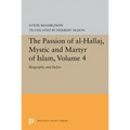 The Passion of Al-Hallaj, Mystic and Martyr of Islam, Volume 4: Biography and Index
