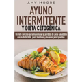 Ayuno intermitente y dieta cetogénica: Un reto sencillo para que hombres y mujeres principiantes puedan maximizar la pérdida de peso saludable con la