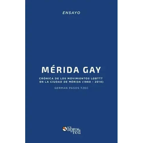 Merida Gay. Cronica de Los Movimientos Lgbttt En La Ciudad de Merida (1960-2014)