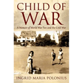 Child of War: A Memoir of World War Two and the Cold War