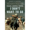 Please, General Custer, I Don't Want to Go: True Tales of the Old West