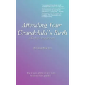 Attending Your Grandchild's Birth: A Guide for Grandparents