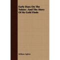 Early Days On The Yukon: And The Story Of Its Gold Finds