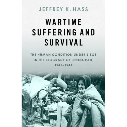Wartime Suffering and Survival: The Human Condition Under Siege in the Blockade of Leningrad, 1941-1944