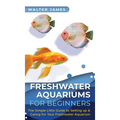 Freshwater Aquariums for Beginners: The Simple Little Guide to Setting up & Caring for Your Freshwater Aquarium