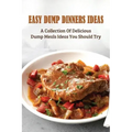 Easy Dump Dinners Ideas: A Collection Of Delicious Dump Meals Ideas You Should Try: How To Cook Dump Desserts