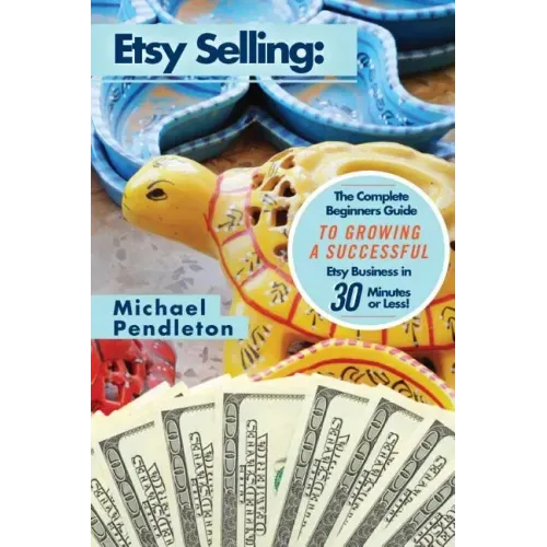 Etsy Selling: The Ultimate Crash Course Guide to Selling on Etsy and Building a Successful Etsy Business in 30 Minutes or Less!