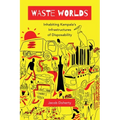 Waste Worlds: Inhabiting Kampala's Infrastructures of Disposability Volume 6