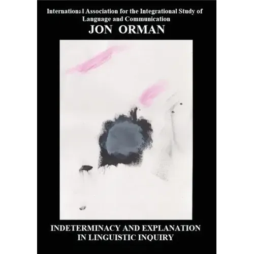 Indeterminacy and Explanation in Linguistic Inquiry: Contentious papers 2012-2018