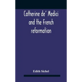 Catherine De' Medici And The French Reformation