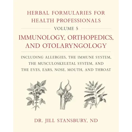 Herbal Formularies for Health Professionals, Volume 5: Immunology, Orthopedics, and Otolaryngology, Including Allergies, the Immune System, the Muscul