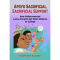 Apoyo Sacrificial, Sacrificial Support: How Undocumented Latinx Parents Get Their Children to College