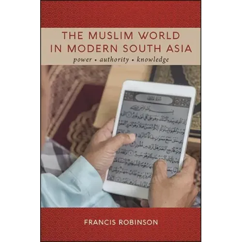 The Muslim World in Modern South Asia: Power, Authority, Knowledge
