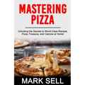 Mastering Pizza: Unlocking the Secrets to World-Class Recipes. Pizza, Focaccia and Calzone at Home!