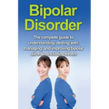 Bipolar Disorder: The complete guide to understanding, dealing with, managing, and improving bipolar disorder, including treatment optio