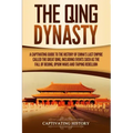 The Qing Dynasty: A Captivating Guide to the History of China's Last Empire Called the Great Qing, Including Events Such as the Fall of Beijing, Opium