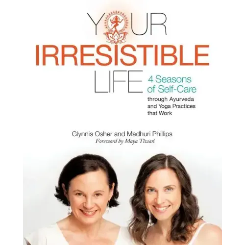 Your Irresistible Life: 4 Seasons of Self-Care Through Ayurveda and Yoga Practices That Work