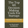The Top 60 Decision Making Tools For Startups: An Illustrated Guidebook