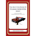 The Best Ever Book of Claims Adjuster Jokes: Lots and Lots of Jokes Specially Repurposed for You-Know-Who