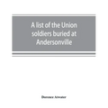 A list of the Union soldiers buried at Andersonville: copied from the official record in the surgeon's office at Andersonville