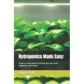 Hydroponics Made Easy: : A Step-by-Step Guide to Growing Your Own Fruits, Vegetables, and Flowers