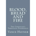 Blood, Bread and Fire: The Christian's Threefold Experience