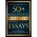 50+ Successful Wharton Business School Essays: Successful Application Essays - Gain Entry to the World's Top Business Schools
