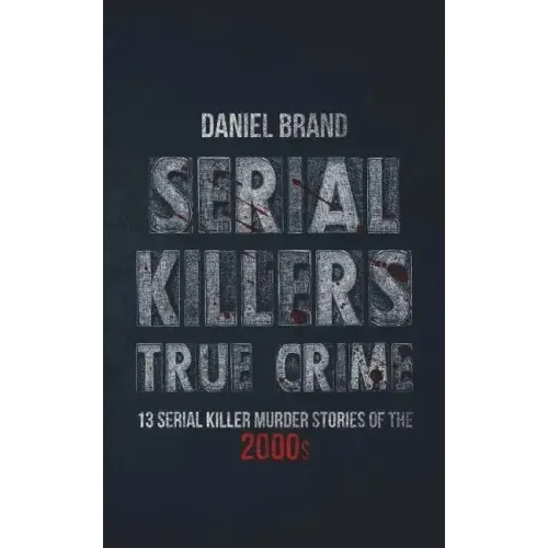 Serial Killers True Crime: 13 Serial Killer Murder Stories of the 2000s