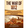 The War of 1812: A Captivating Guide to the Military Conflict between the United States of America and Great Britain That Started during the Napoleoni