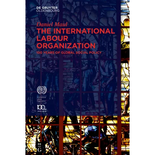The International Labour Organization: 100 Years of Global Social Policy