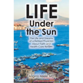 Life Under the Sun: The Life and Dreams of a Retired Physician About Faith and Health-Care Reform