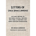 Letters of Uncle Jonas Lawrence: An Early History Of Southern, Central, Western New York, And Northern And North Western Pennsylvania