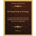 The Hindu Book of Astrology: Or Yogic Knowledge of the Stars and Planetary Forces and How to Control Them to Our Advantage