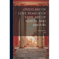 Ovid's Art Of Love, Remedy Of Love, Art Of Beauty, And Amours