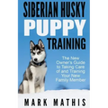 Siberian Husky Puppy Training: The New Owner's Guide to Taking Care of and Train