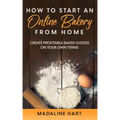 How to Start an Online Bakery from Home: Create Profitable Baked Goods on Your Own Terms