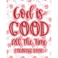 God Is Good All The Time Coloring Book: Christian Coloring Book For Women, Calming Coloring Pages with Bible Verses To Inspire and Strengthen Faith