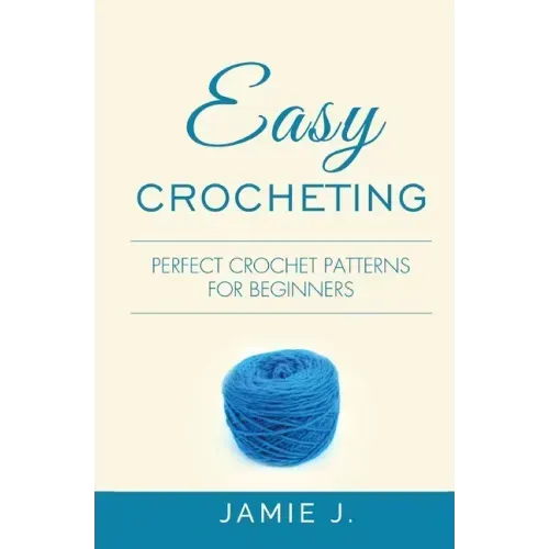 Easy Crocheting: Perfect Crochet Patterns For Beginners