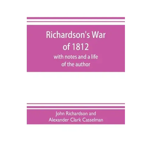 Richardson's War of 1812; with notes and a life of the author