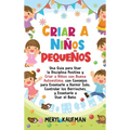 Criar a niños pequeños: Una guía para usar la disciplina positiva y criar a niños con buena autoestima, con consejos para enseñarle a dormir s