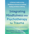 Integrating Mindfulness Into Psychotherapy for Trauma: A Clinician's Guide to Using Mindfulness Processes to Facilitate Healing and Reduce Suffering