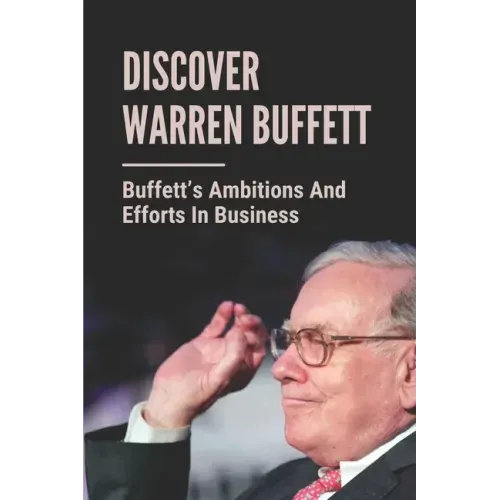Discover Warren Buffett: Buffett's Ambitions And Efforts In Business: Warren Buffets' Lessons