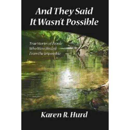 And They Said It Wasn't Possible: True Stories of People Who Were Healed from the Impossible