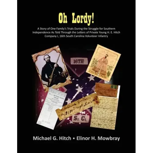 Oh Lordy! A Story of One Family's Trials During the Struggle for Southern Independence As Told Through the Letters of Private Young H. E. Hitch of the