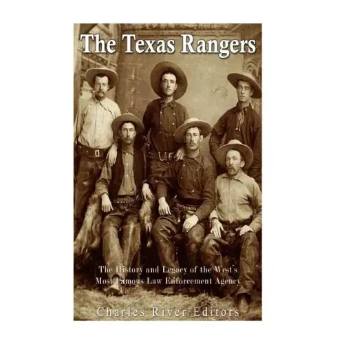The Texas Rangers: The History and Legacy of the West's Most Famous Law Enforcement Agency