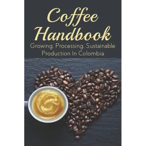 Coffee Handbook: Growing, Processing, Sustainable Production In Colombia: The Best Colombian Coffee