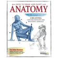 How to Draw and Paint Anatomy, All New 2nd Edition: Creating Lifelike Humans and Realistic Animals