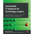 Sustainable IT Playbook for Technology Leaders: Design and implement sustainable IT practices and unlock sustainable business opportunities